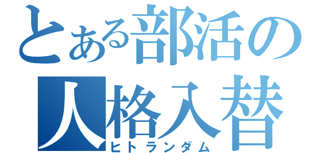 とある部活の人格入替（ヒトランダム）