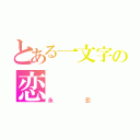 とある一文字の恋（永恋）