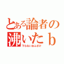 とある論者の沸いたｂｌｏｇ（下らないおふざけ）