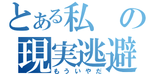 とある私の現実逃避（もういやだ）