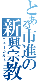 とある市進の新興宗教（ニューカルト）