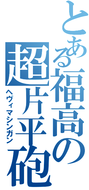 とある福高の超片平砲（ヘヴィマシンガン）