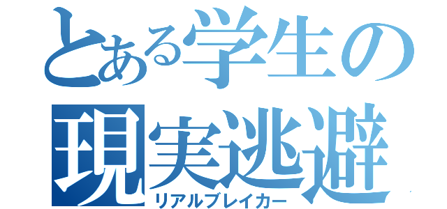 とある学生の現実逃避（リアルブレイカー）