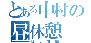 とある中村の昼休憩（ぼっち飯）