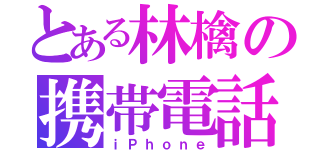 とある林檎の携帯電話（ｉＰｈｏｎｅ）