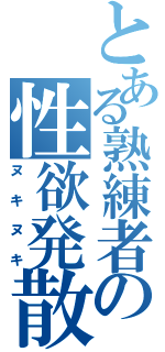 とある熟練者の性欲発散（ヌキヌキ）