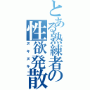 とある熟練者の性欲発散（ヌキヌキ）