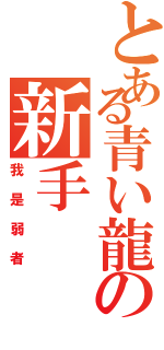 とある青い龍の新手（我是弱者）