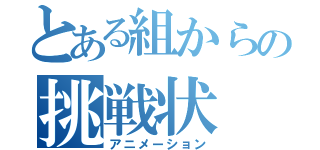 とある組からの挑戦状（アニメーション）