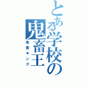 とある学校の鬼畜王（鬼畜キング）