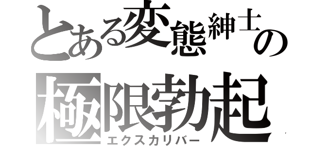 とある変態紳士の極限勃起（エクスカリバー）