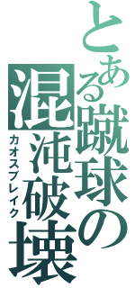 とある蹴球の混沌破壊（カオスブレイク）