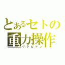 とあるセトの重力操作（グラビトン）