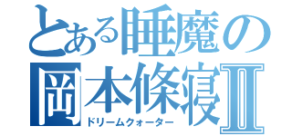 とある睡魔の岡本條寝Ⅱ（ドリームクォーター）