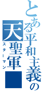 とある平和主義の天聖軍■（スターマン）