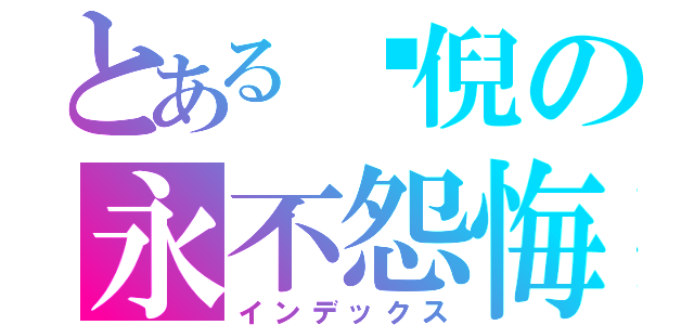とある噯倪の永不怨悔（インデックス）