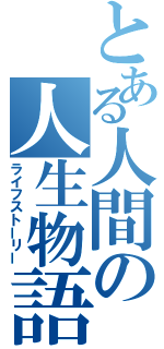 とある人間の人生物語（ライフストーリー）