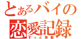 とあるバイの恋愛記録（ずっと青春）