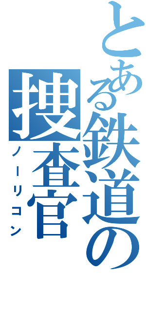 とある鉄道の捜査官（ノーリコン）