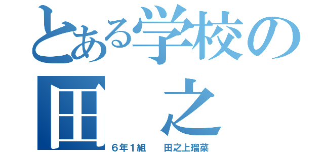 とある学校の田 之 上（６年１組  田之上瑠菜）