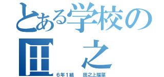 とある学校の田 之 上（６年１組  田之上瑠菜）