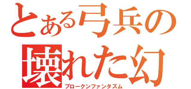 とある弓兵の壊れた幻想（ブロークンファンタズム）