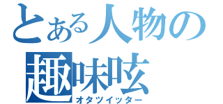 とある人物の趣味呟（オタツイッター）