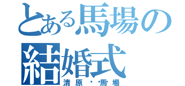 とある馬場の結婚式（清原💓馬場）