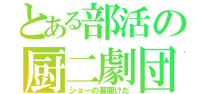 とある部活の厨二劇団（ショーの幕開けだ）