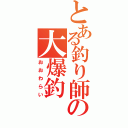 とある釣り師の大爆釣（おおわらい）