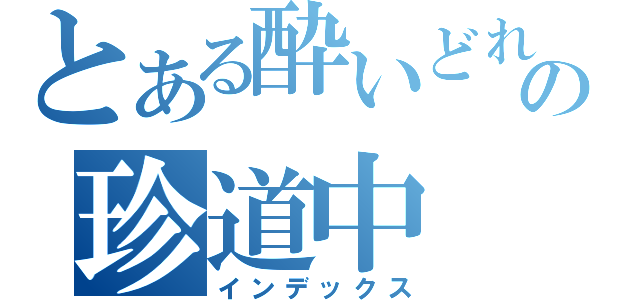 とある酔いどれ天使の珍道中（インデックス）