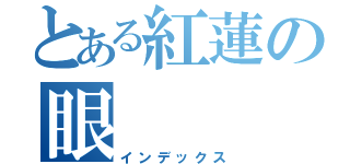 とある紅蓮の眼（インデックス）