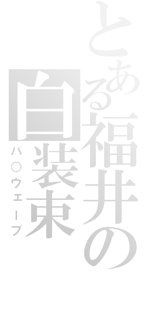 とある福井の白装束（パ○ウェーブ）