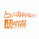 とある毒狗竜の毒噴霧（ポイズンブレス）