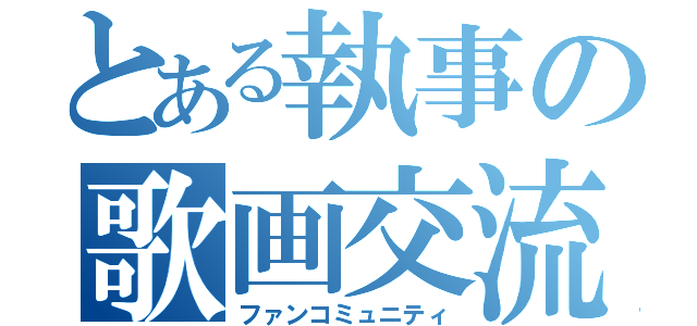 とある執事の歌画交流（ファンコミュニティ）