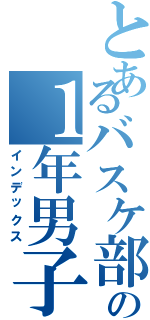 とあるバスケ部の１年男子（インデックス）