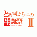 とあるむちこの生誕祭Ⅱ（－Ｂｉｒｔｈｄａｙ－）