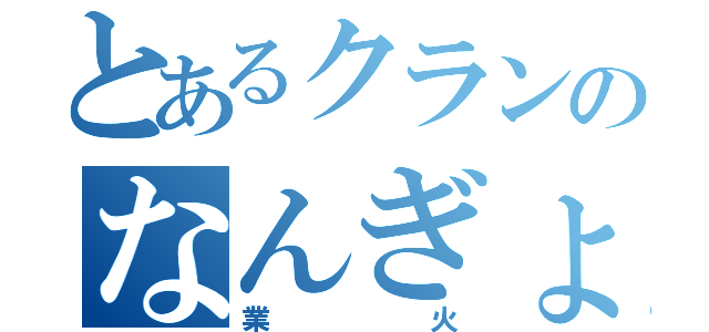 とあるクランのなんぎょうび？（業火）