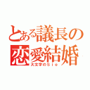 とある議長の恋愛結婚（大文字のＳｉｅ）