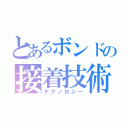 とあるボンドの接着技術（テクノロジー）