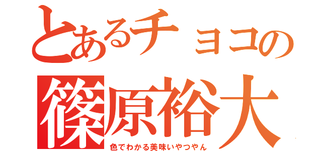 とあるチョコの篠原裕大（色でわかる美味いやつやん）