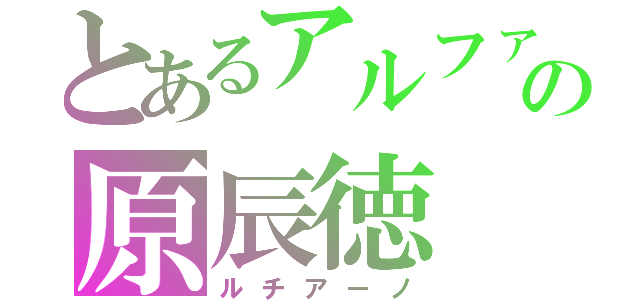 とあるアルファの原辰徳（ルチアーノ）