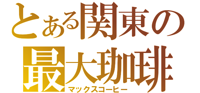 とある関東の最大珈琲（マックスコーヒー）