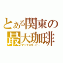 とある関東の最大珈琲（マックスコーヒー）