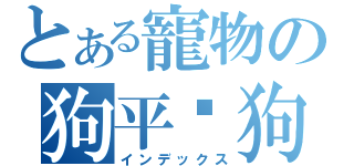 とある寵物の狗平佘狗（インデックス）