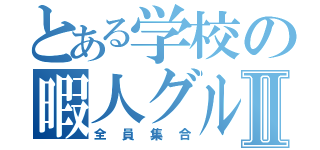 とある学校の暇人グルⅡ（全員集合）