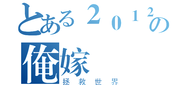 とある２０１２の俺嫁（拯救世界）