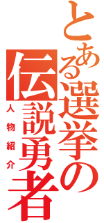 とある選挙の伝説勇者（人物紹介）