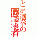 とある選挙の伝説勇者（人物紹介）