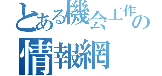 とある機会工作部の情報網（）